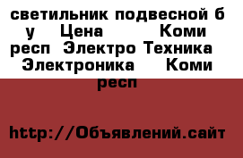 светильник подвесной б.у. › Цена ­ 500 - Коми респ. Электро-Техника » Электроника   . Коми респ.